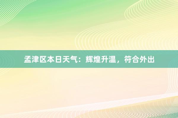 孟津区本日天气：辉煌升温，符合外出