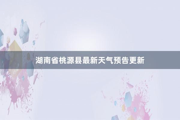 湖南省桃源县最新天气预告更新