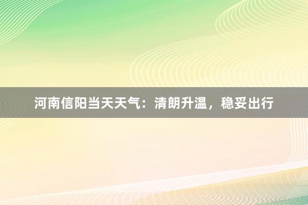 河南信阳当天天气：清朗升温，稳妥出行