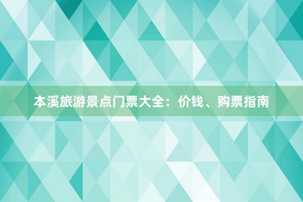 本溪旅游景点门票大全：价钱、购票指南