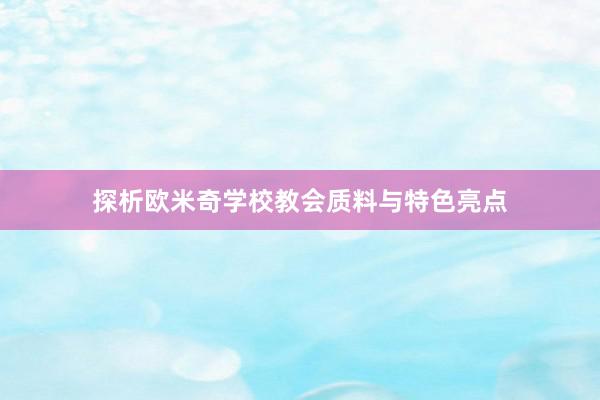 探析欧米奇学校教会质料与特色亮点